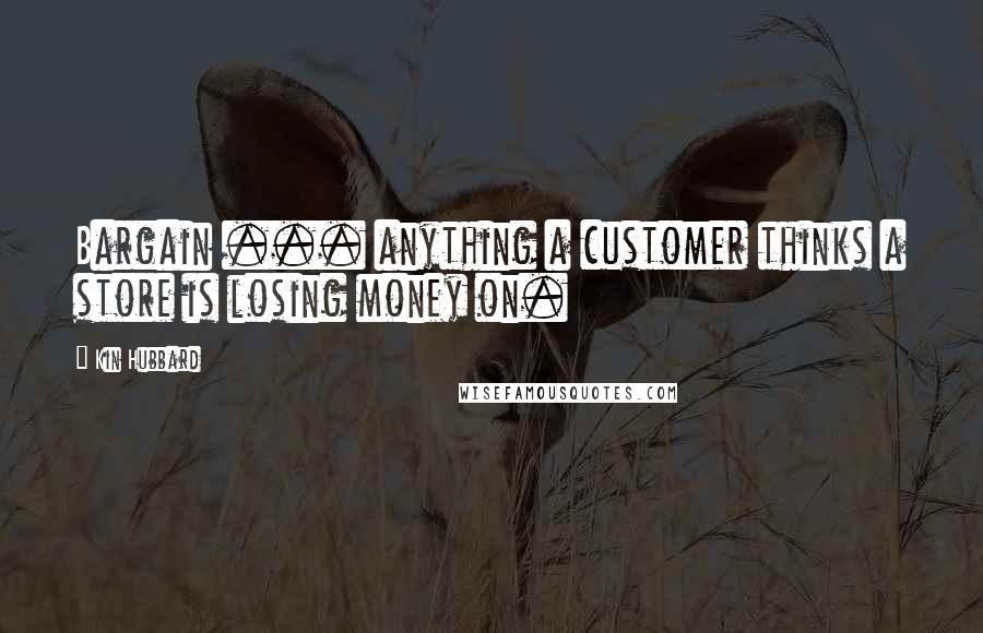 Kin Hubbard Quotes: Bargain ... anything a customer thinks a store is losing money on.