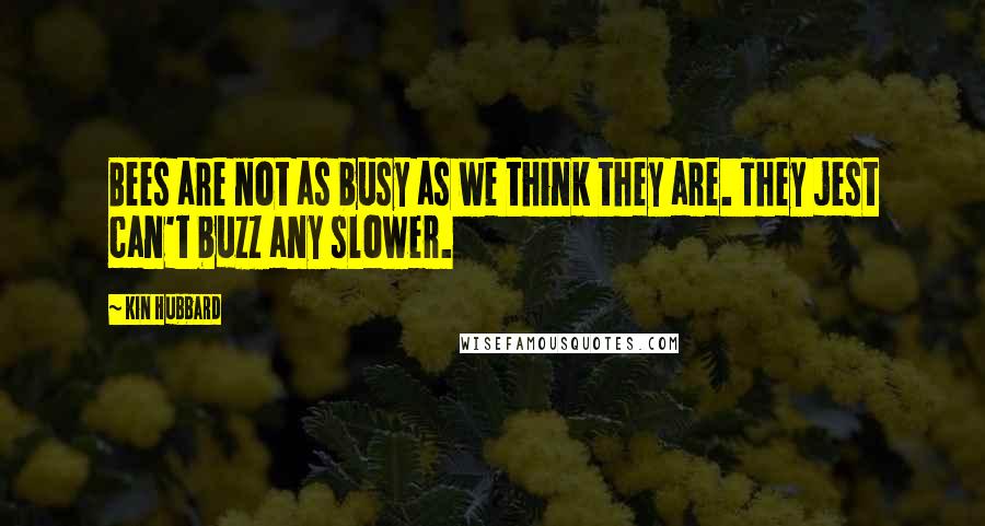 Kin Hubbard Quotes: Bees are not as busy as we think they are. They jest can't buzz any slower.