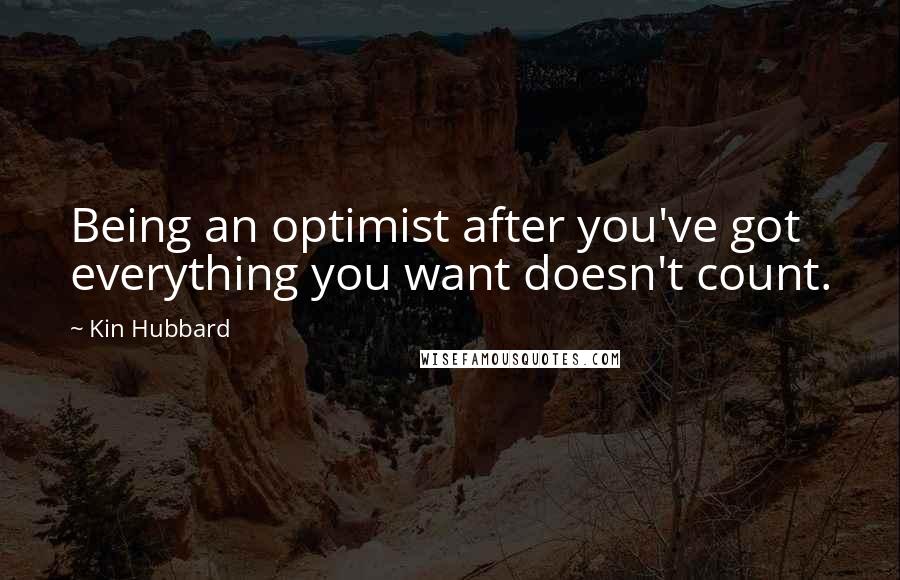 Kin Hubbard Quotes: Being an optimist after you've got everything you want doesn't count.