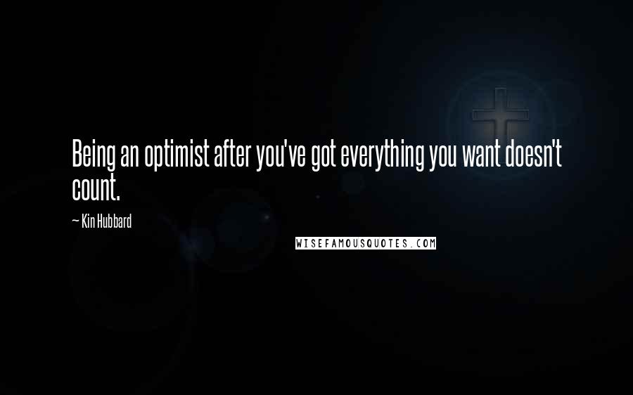 Kin Hubbard Quotes: Being an optimist after you've got everything you want doesn't count.