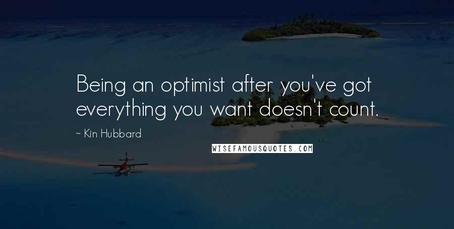 Kin Hubbard Quotes: Being an optimist after you've got everything you want doesn't count.