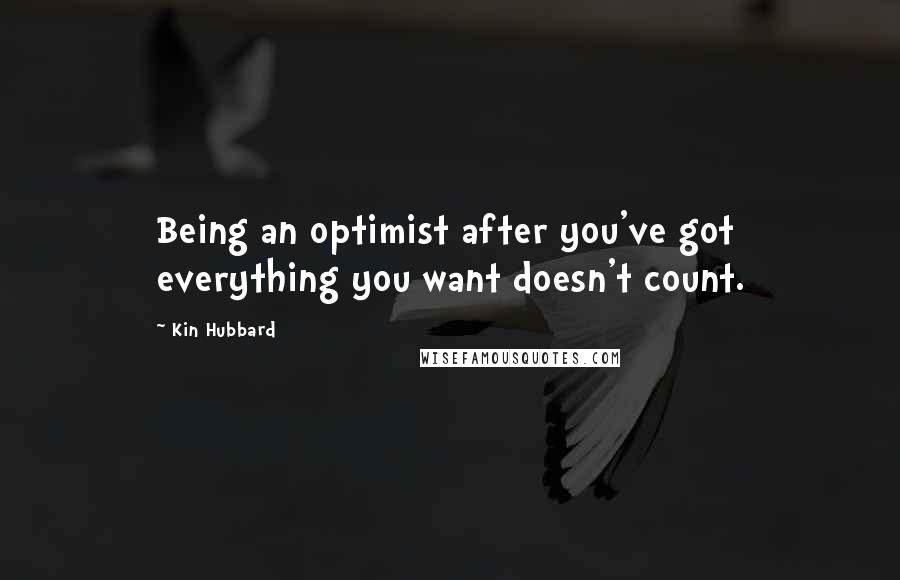 Kin Hubbard Quotes: Being an optimist after you've got everything you want doesn't count.