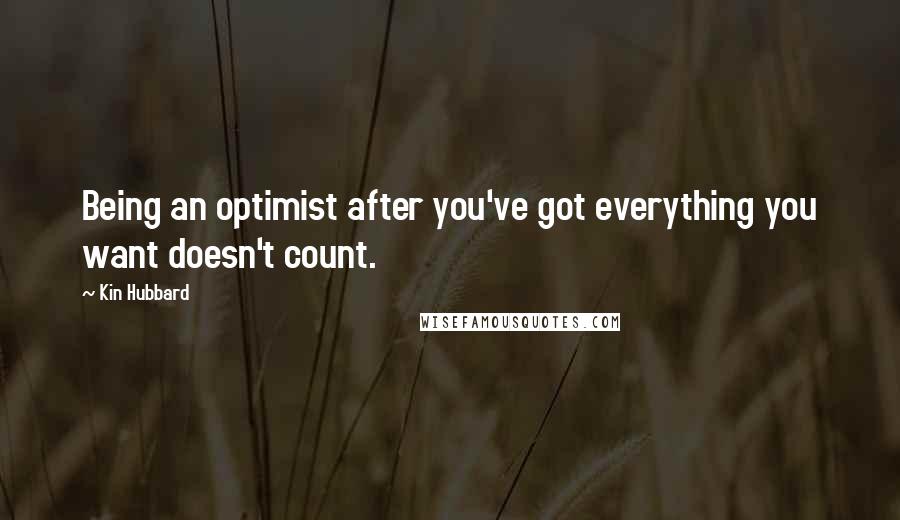 Kin Hubbard Quotes: Being an optimist after you've got everything you want doesn't count.