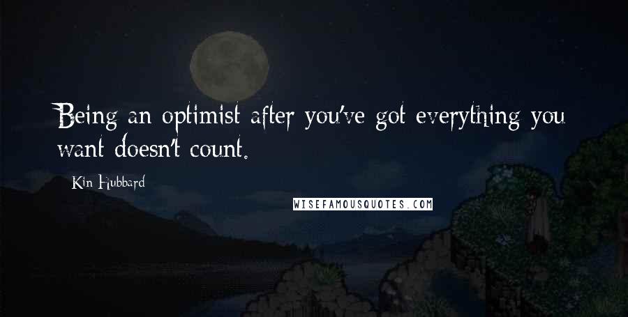 Kin Hubbard Quotes: Being an optimist after you've got everything you want doesn't count.