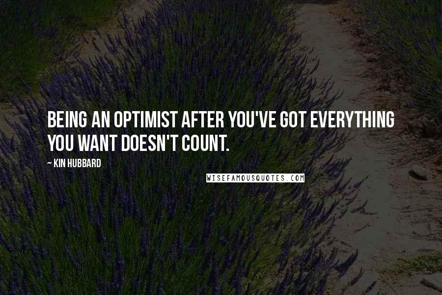 Kin Hubbard Quotes: Being an optimist after you've got everything you want doesn't count.