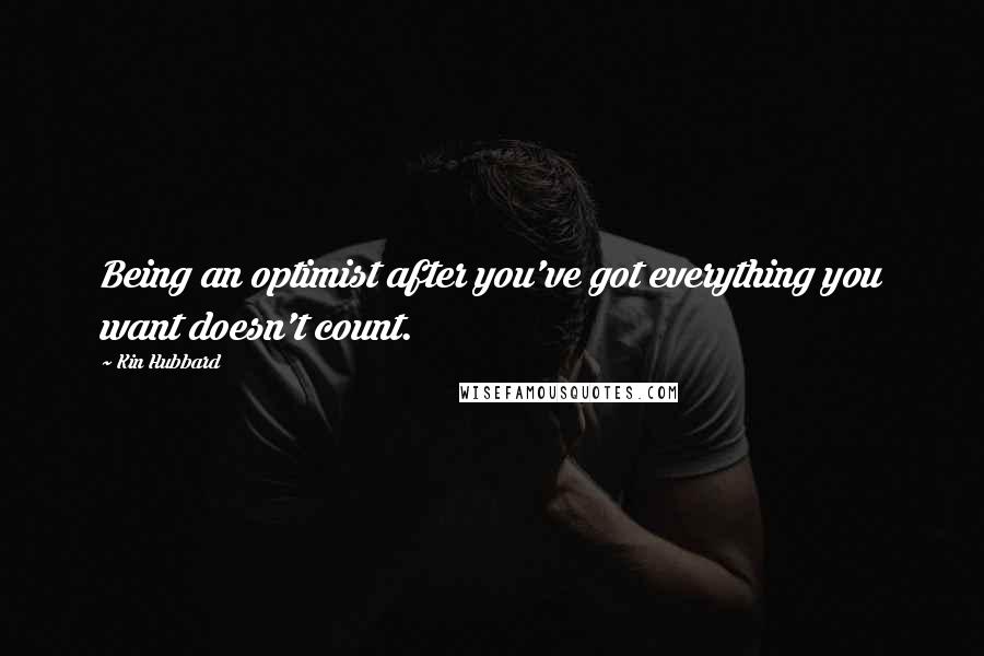 Kin Hubbard Quotes: Being an optimist after you've got everything you want doesn't count.