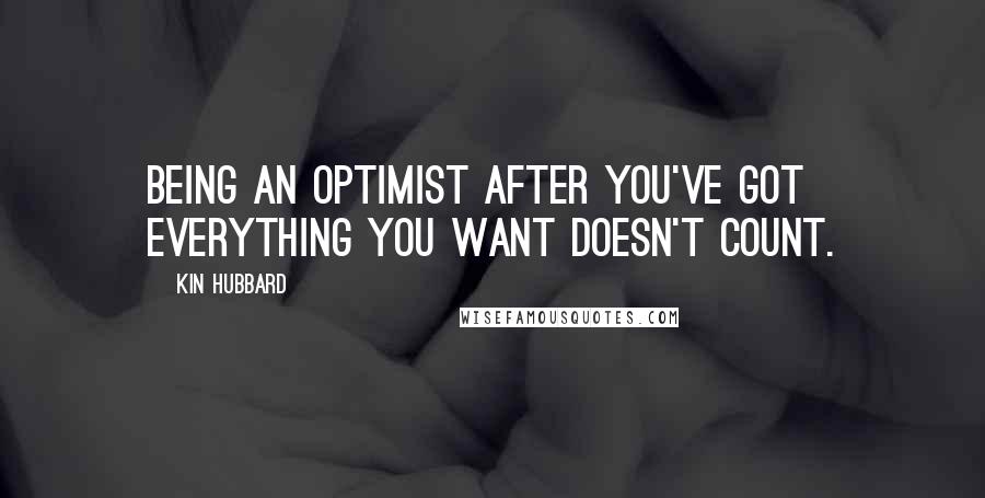 Kin Hubbard Quotes: Being an optimist after you've got everything you want doesn't count.