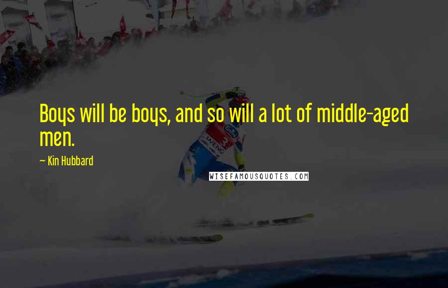 Kin Hubbard Quotes: Boys will be boys, and so will a lot of middle-aged men.