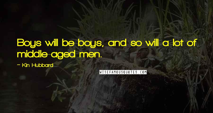 Kin Hubbard Quotes: Boys will be boys, and so will a lot of middle-aged men.