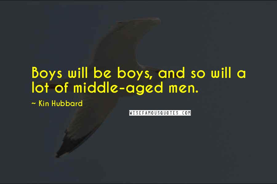 Kin Hubbard Quotes: Boys will be boys, and so will a lot of middle-aged men.