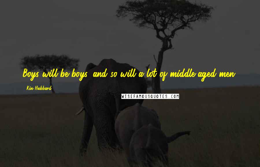 Kin Hubbard Quotes: Boys will be boys, and so will a lot of middle-aged men.