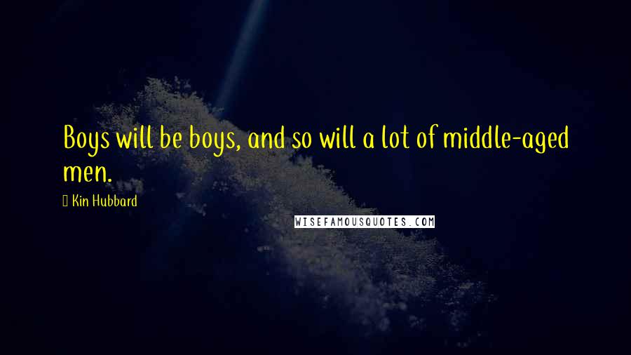 Kin Hubbard Quotes: Boys will be boys, and so will a lot of middle-aged men.