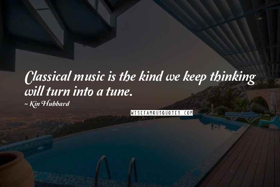 Kin Hubbard Quotes: Classical music is the kind we keep thinking will turn into a tune.