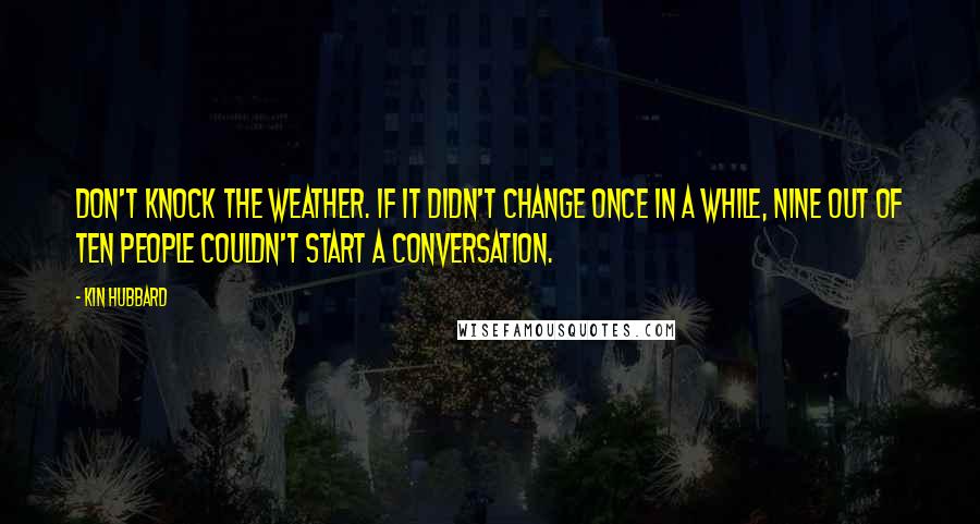 Kin Hubbard Quotes: Don't knock the weather. If it didn't change once in a while, nine out of ten people couldn't start a conversation.