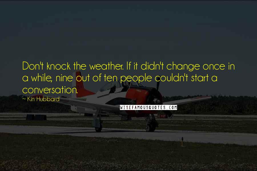 Kin Hubbard Quotes: Don't knock the weather. If it didn't change once in a while, nine out of ten people couldn't start a conversation.