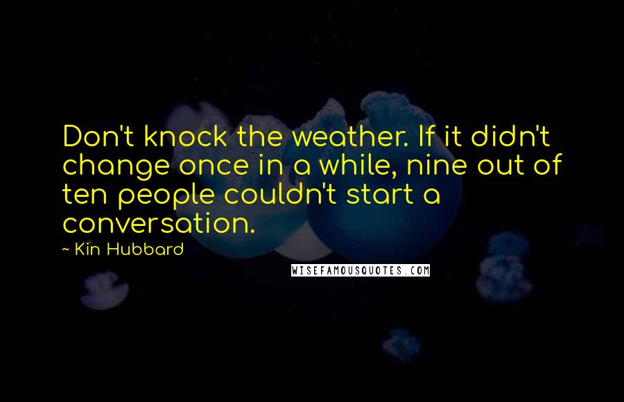 Kin Hubbard Quotes: Don't knock the weather. If it didn't change once in a while, nine out of ten people couldn't start a conversation.