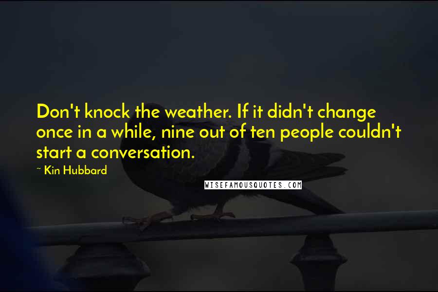 Kin Hubbard Quotes: Don't knock the weather. If it didn't change once in a while, nine out of ten people couldn't start a conversation.