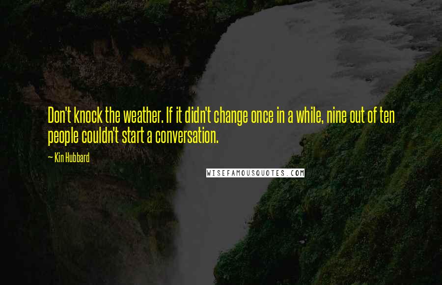 Kin Hubbard Quotes: Don't knock the weather. If it didn't change once in a while, nine out of ten people couldn't start a conversation.