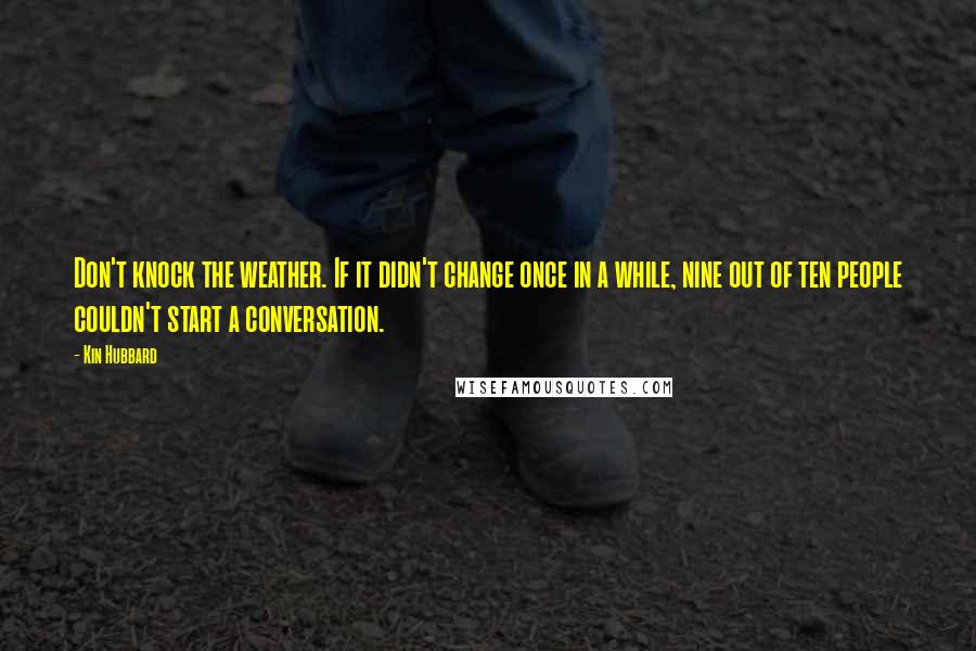 Kin Hubbard Quotes: Don't knock the weather. If it didn't change once in a while, nine out of ten people couldn't start a conversation.