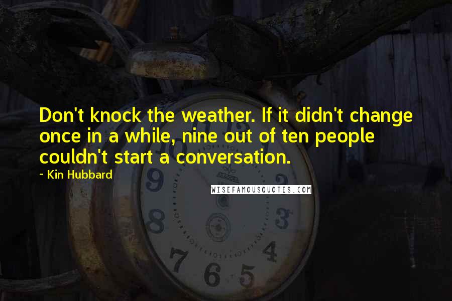 Kin Hubbard Quotes: Don't knock the weather. If it didn't change once in a while, nine out of ten people couldn't start a conversation.