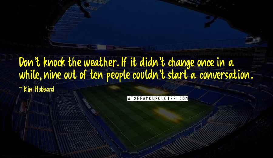 Kin Hubbard Quotes: Don't knock the weather. If it didn't change once in a while, nine out of ten people couldn't start a conversation.