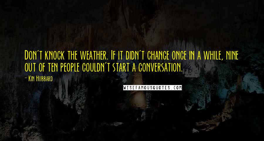 Kin Hubbard Quotes: Don't knock the weather. If it didn't change once in a while, nine out of ten people couldn't start a conversation.