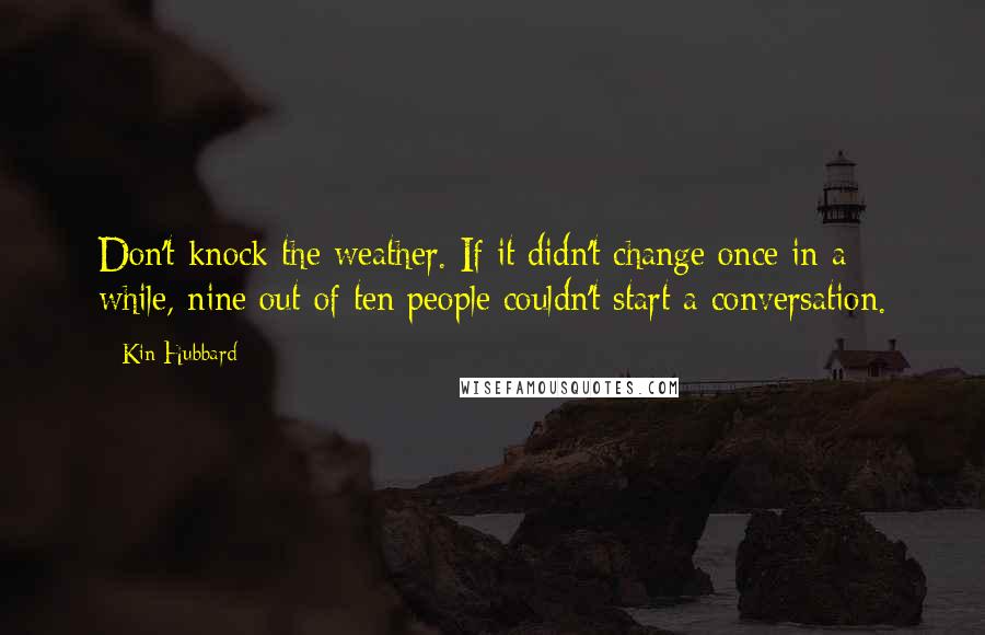 Kin Hubbard Quotes: Don't knock the weather. If it didn't change once in a while, nine out of ten people couldn't start a conversation.