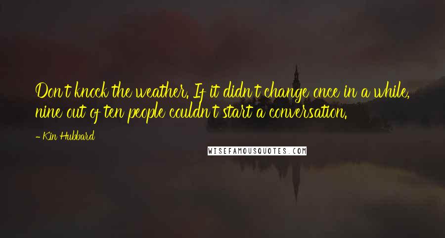 Kin Hubbard Quotes: Don't knock the weather. If it didn't change once in a while, nine out of ten people couldn't start a conversation.