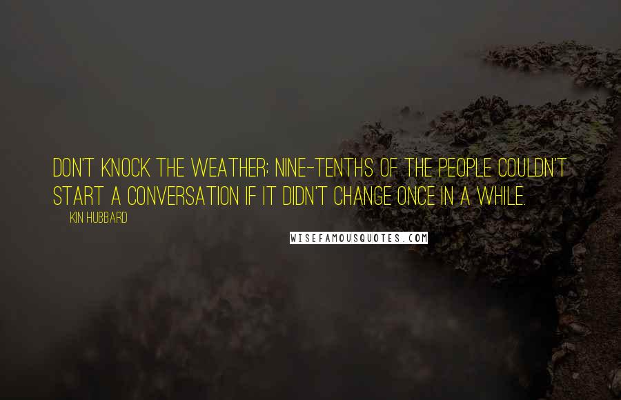 Kin Hubbard Quotes: Don't knock the weather; nine-tenths of the people couldn't start a conversation if it didn't change once in a while.
