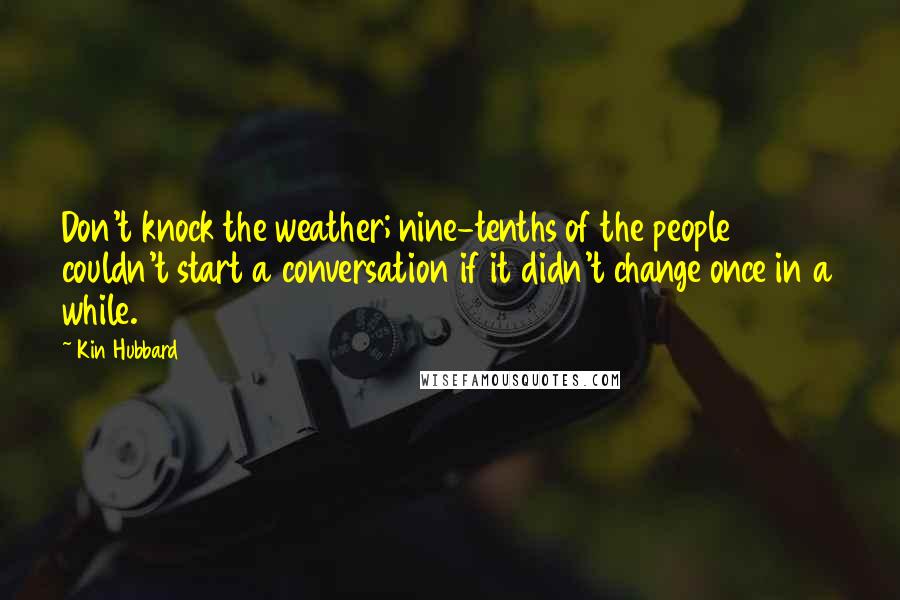 Kin Hubbard Quotes: Don't knock the weather; nine-tenths of the people couldn't start a conversation if it didn't change once in a while.