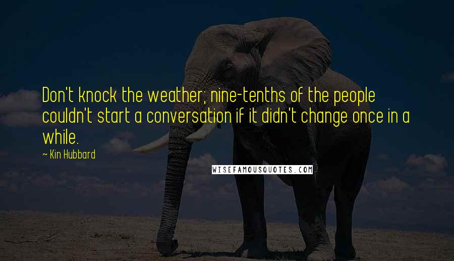 Kin Hubbard Quotes: Don't knock the weather; nine-tenths of the people couldn't start a conversation if it didn't change once in a while.