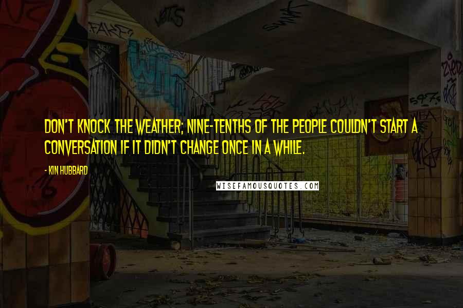 Kin Hubbard Quotes: Don't knock the weather; nine-tenths of the people couldn't start a conversation if it didn't change once in a while.