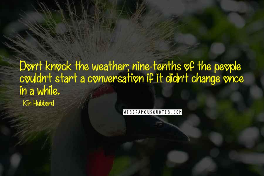 Kin Hubbard Quotes: Don't knock the weather; nine-tenths of the people couldn't start a conversation if it didn't change once in a while.