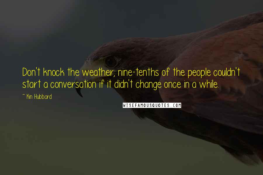Kin Hubbard Quotes: Don't knock the weather; nine-tenths of the people couldn't start a conversation if it didn't change once in a while.