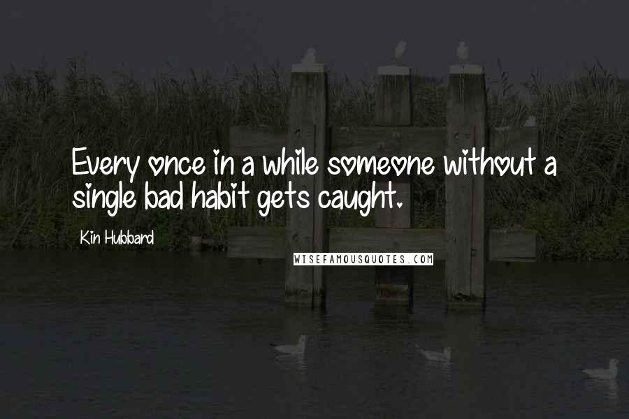 Kin Hubbard Quotes: Every once in a while someone without a single bad habit gets caught.