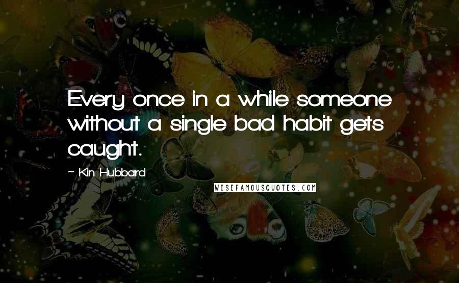 Kin Hubbard Quotes: Every once in a while someone without a single bad habit gets caught.