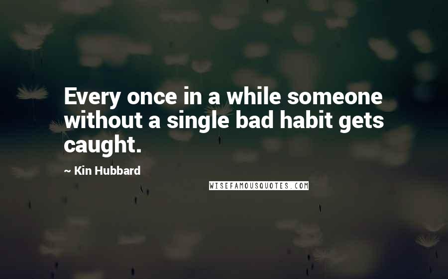 Kin Hubbard Quotes: Every once in a while someone without a single bad habit gets caught.