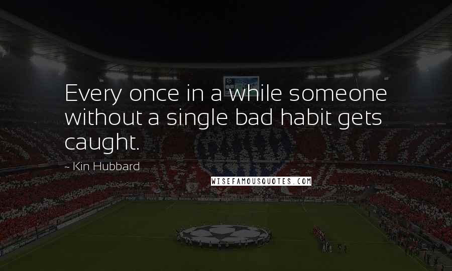 Kin Hubbard Quotes: Every once in a while someone without a single bad habit gets caught.