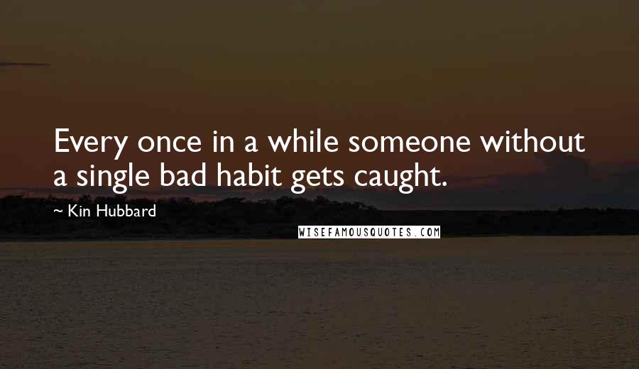 Kin Hubbard Quotes: Every once in a while someone without a single bad habit gets caught.