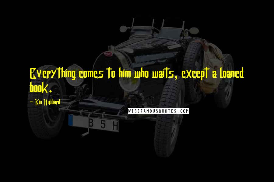 Kin Hubbard Quotes: Everything comes to him who waits, except a loaned book.