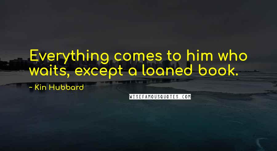 Kin Hubbard Quotes: Everything comes to him who waits, except a loaned book.