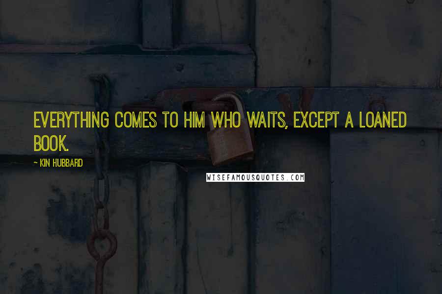 Kin Hubbard Quotes: Everything comes to him who waits, except a loaned book.