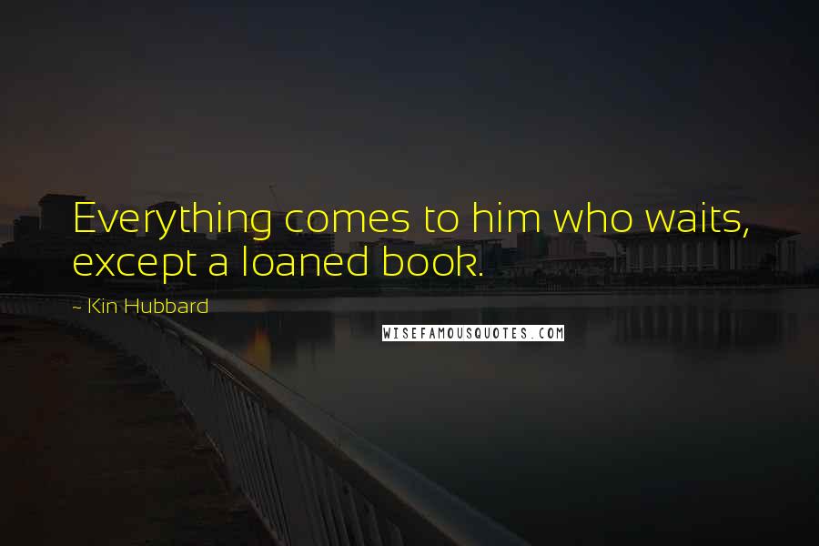 Kin Hubbard Quotes: Everything comes to him who waits, except a loaned book.