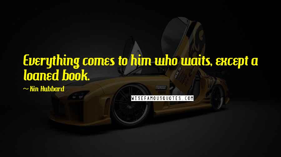 Kin Hubbard Quotes: Everything comes to him who waits, except a loaned book.