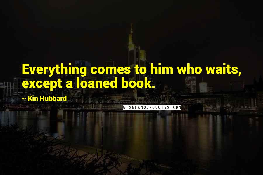 Kin Hubbard Quotes: Everything comes to him who waits, except a loaned book.