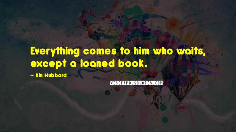 Kin Hubbard Quotes: Everything comes to him who waits, except a loaned book.