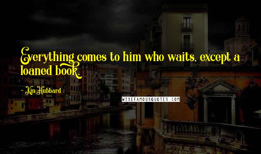 Kin Hubbard Quotes: Everything comes to him who waits, except a loaned book.