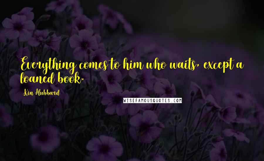 Kin Hubbard Quotes: Everything comes to him who waits, except a loaned book.