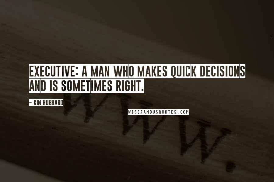 Kin Hubbard Quotes: Executive: a man who makes quick decisions and is sometimes right.