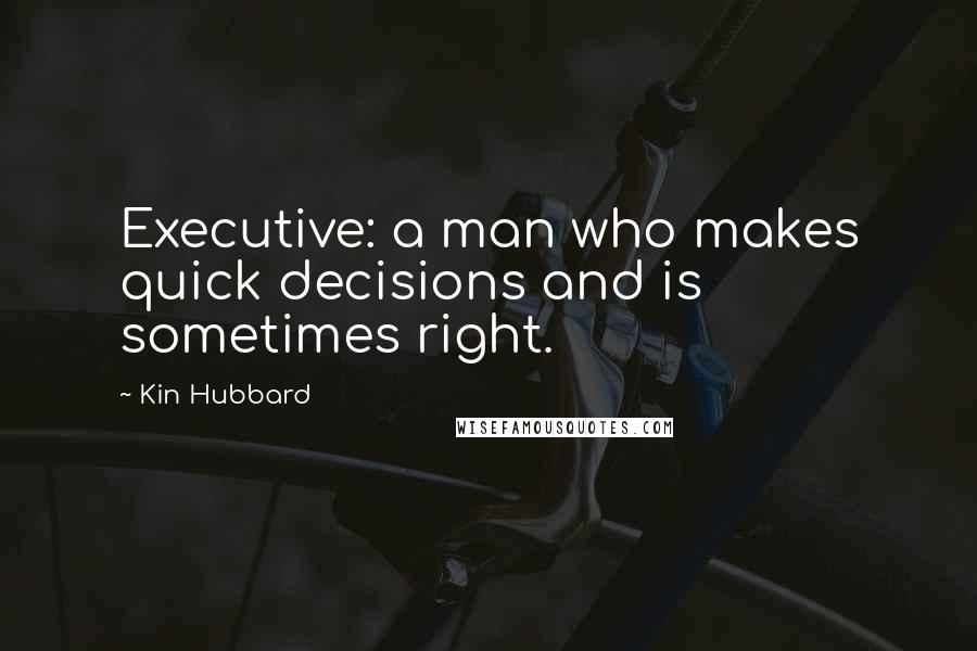 Kin Hubbard Quotes: Executive: a man who makes quick decisions and is sometimes right.